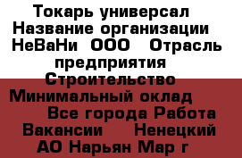 Токарь-универсал › Название организации ­ НеВаНи, ООО › Отрасль предприятия ­ Строительство › Минимальный оклад ­ 65 000 - Все города Работа » Вакансии   . Ненецкий АО,Нарьян-Мар г.